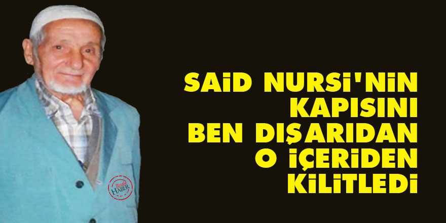 Said Nursi'nin kapısını ben dışarıdan o içeriden kilitledi