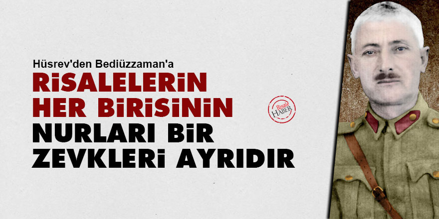 Hüsrev'den Bediüzzaman'a: Risalelerin her birisinin nurları bir, zevkleri ayrıdır