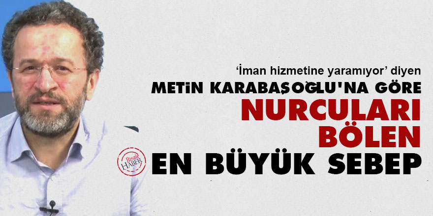 Metin Karabaşoğlu'na göre Nurcuları bölen en büyük sebep