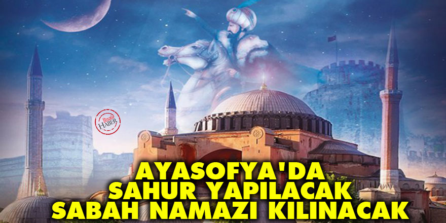 Ayasofya'da sahur yapılacak, sabah namazı kılınacak