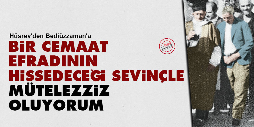 Hüsrev'den Bediüzzaman'a: Bir cemaat efradının hissedeceği sevinçle mütelezziz oluyorum