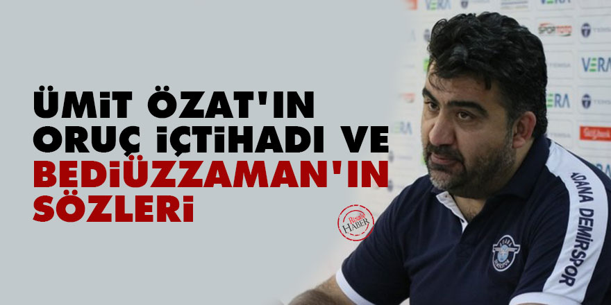 Ümit Özat'ın oruç içtihadı ve Bediüzzaman'ın sözleri