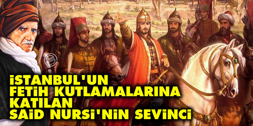 İstanbul'un fetih kutlamalarına katılan Said Nursi'nin sevinci