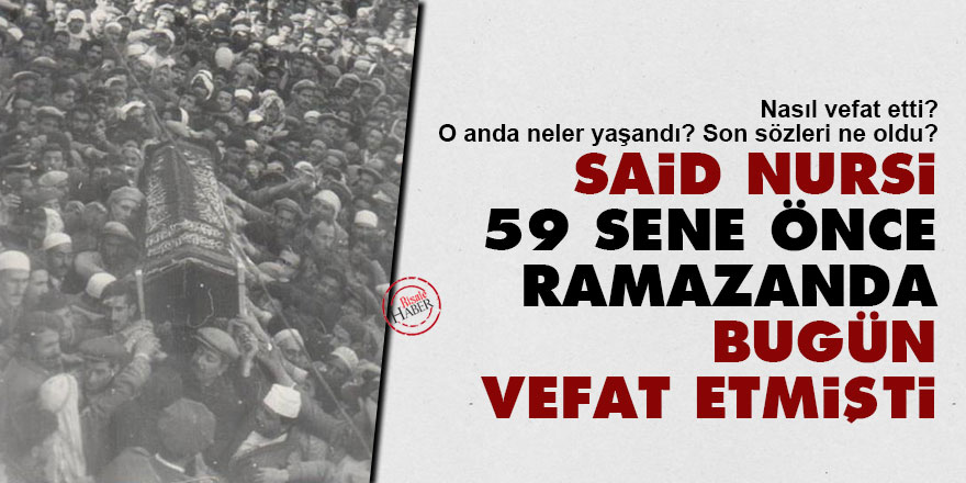 Said Nursi, 59 sene önce Ramazanda bugün vefat etmişti