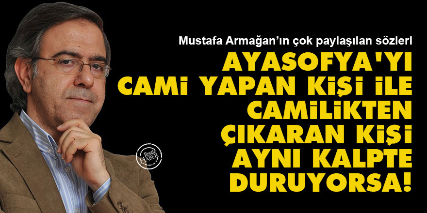 Ayasofya'yı cami yapan kişi ile camilikten çıkaran kişi aynı kalpte duruyorsa!
