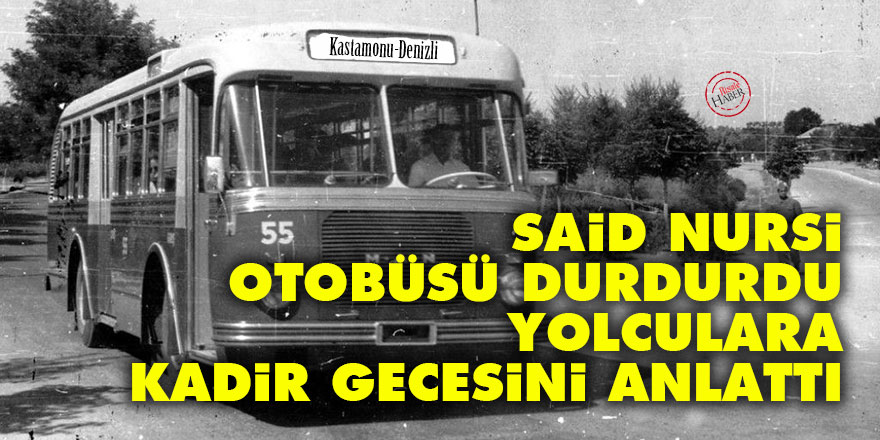Said Nursi otobüsü durdurdu yolculara Kadir gecesini anlattı
