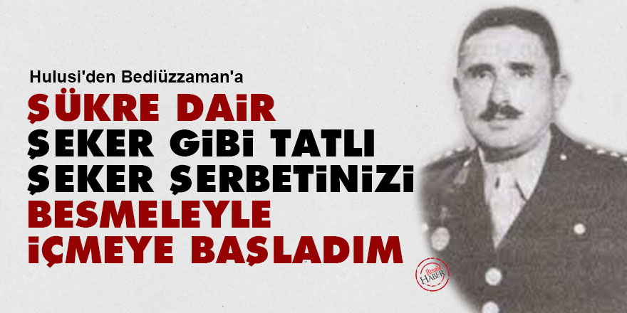 Hulusi'den Bediüzzaman'a: Şükre dair şeker gibi tatlı, şeker şerbetinizi besmeleyle içmeye başladım