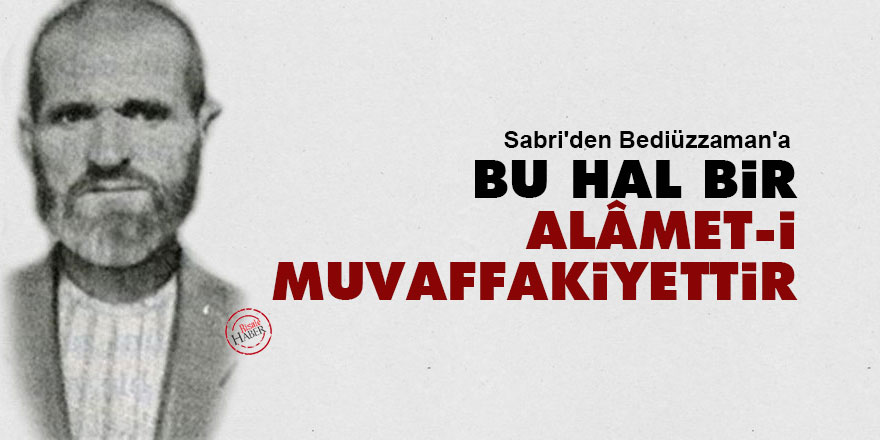 Sabri'den Bediüzzaman'a: Bu hal bir alâmet-i muvaffakiyettir