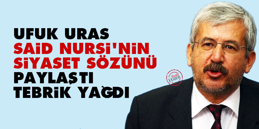 Ufuk Uras, Said Nursi'nin siyaset sözünü paylaştı tebrik yağdı