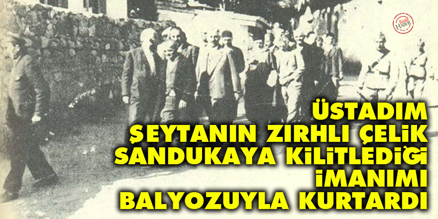 Üstadım şeytanın zırhlı çelik sandukaya kilitlediği imanımı balyozuyla kurtardı
