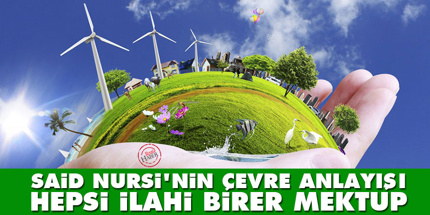Said Nursi'nin çevre anlayışı:  Hepisi ilahi birer mektup