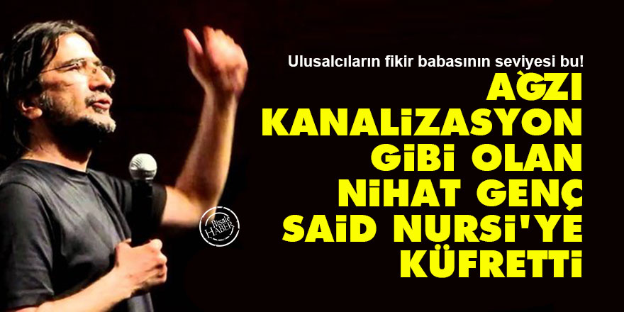 Ağzı kanalizasyon gibi olan Nihat Genç, Said Nursi'ye küfretti