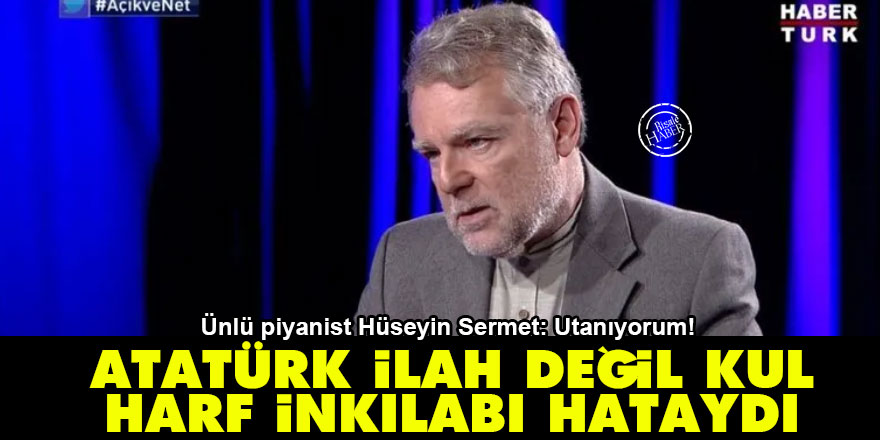 Ünlü piyanist Hüseyin Sermet: Atatürk ilah değil kul, harf inkılabı hataydı