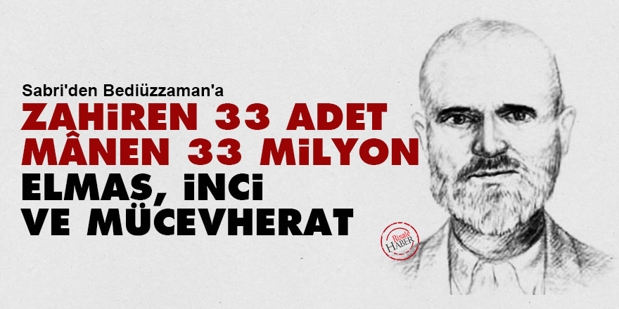 Sabri'den Bediüzzaman'a: Zahiren 33 adet, mânen 33 milyon elmas, inci ve mücevherat