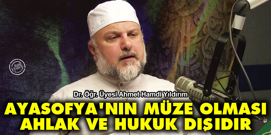 Ayasofya'nın müze olması saçmadır, ahlak ve hukuk dışıdır