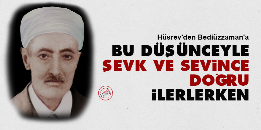 Hüsrev'den Bediüzzaman'a: Bu düşünceyle şevk ve sevince doğru ilerlerken