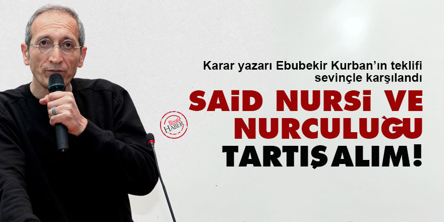 Karar yazarı Ebubekir Kurban: Said Nursi ve Nurculuğu tartışalım!