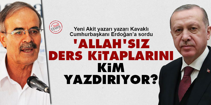 Kavaklı'dan Cumhurbaşkanı Erdoğan’a: Allah’sız ders kitaplarını kim yazdırıyor?