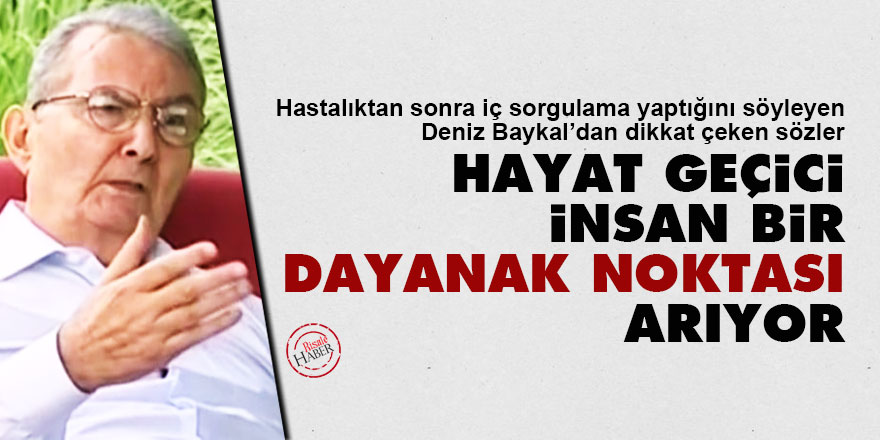 Deniz Baykal: Hayat geçici, insan bir dayanak noktası arıyor