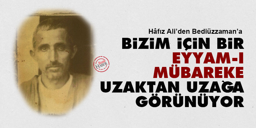 Hafız Ali'den Bediüzzaman'a: Bizim için bir eyyam-ı mübareke uzaktan uzağa görünüyor