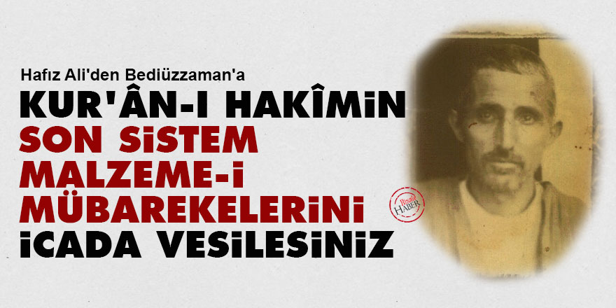 Hafız Ali'den Bediüzzaman'a: Kur'ân-ı Hakîmin son sistem malzeme-i mübarekelerini icada vesilesiniz