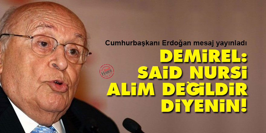 Demirel: Said Nursi alim değildir diyenin!