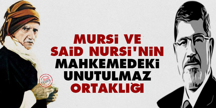 Mursi ve Said Nursi'nin mahkemedeki unutulmaz ortaklığı