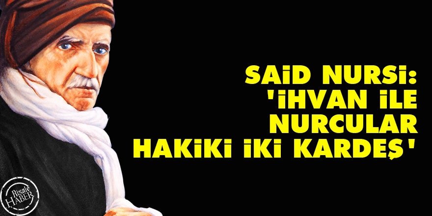 Said Nursi: İhvan ile Nurcular hakiki iki kardeş