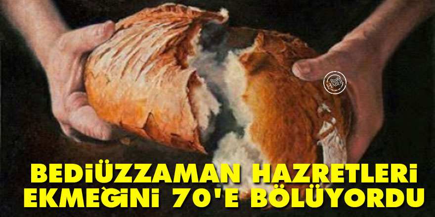 Bediüzzaman Hazretleri ekmeğini 70'e bölüyordu