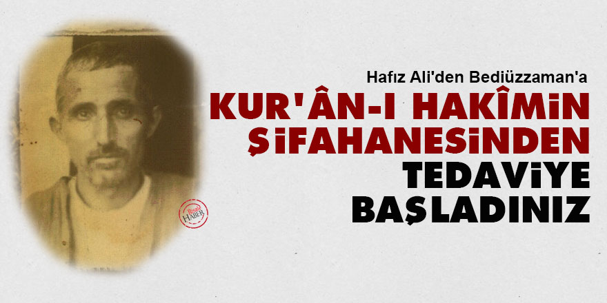 Hafız Ali'den Bediüzzaman'a: Kur'ân-ı Hakîmin şifahanesinden tedaviye başladınız