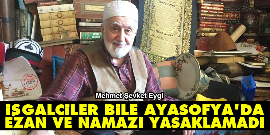İşgalciler bile Ayasofya’da ezan ve namazı yasaklamadı