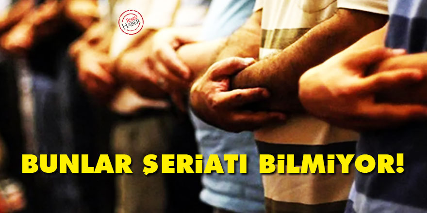 Bunlar şeriatı bilmiyor!