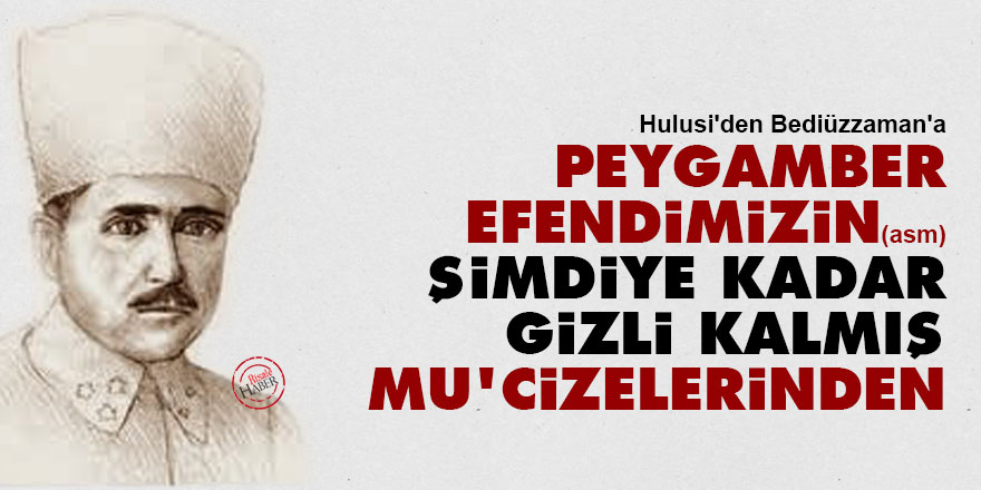 Hulusi'den Bediüzzaman'a: Peygamberimizin (asm) şimdiye kadar gizli kalmış mu'cizelerinden