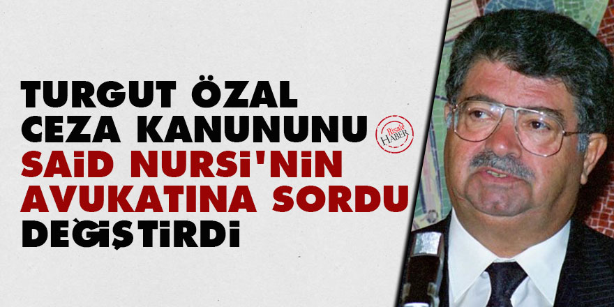 Turgut Özal, ceza kanununu Said Nursi'nin avukatı Bekir Berk'e sordu