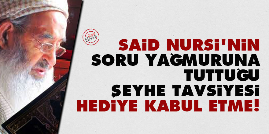 Said Nursi'nin soru yağmuruna tuttuğu şeyhe tavsiyesi: Hediye kabul etme!