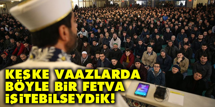 Keşke vaazlarda böyle bir fetva işitebilseydik!