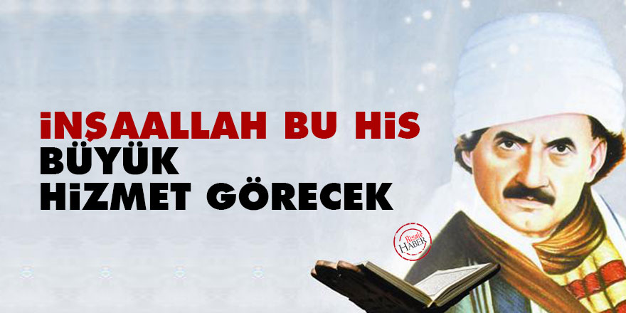 Bediüzzaman: İnşaallah bu his büyük hizmet görecek