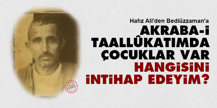 Hafız Ali'den Bediüzzaman'a: Akraba-i taallûkatımda çocuklar var, hangisini intihap edeyim?