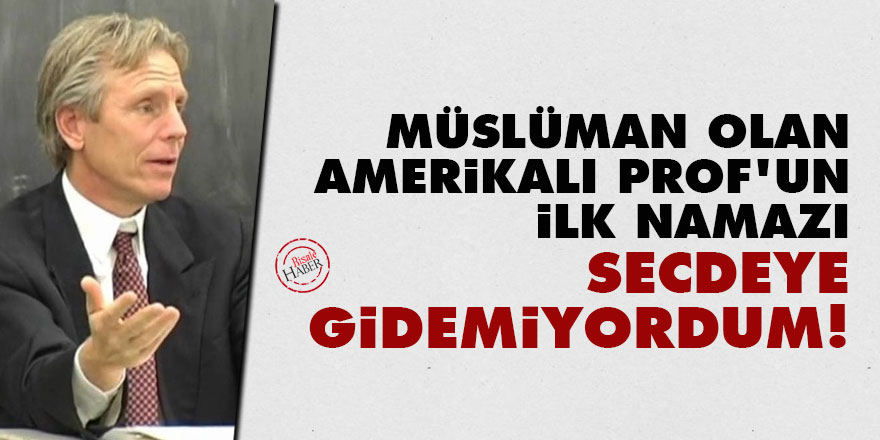 Müslüman olan Amerikalı profesörün ilk namazı: Secdeye gidemiyordum!