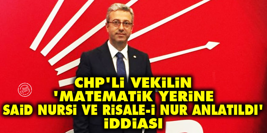 CHP'li vekilin 'Matematik yerine Said Nursi ve Risale-i Nur anlatıldı' iddiası