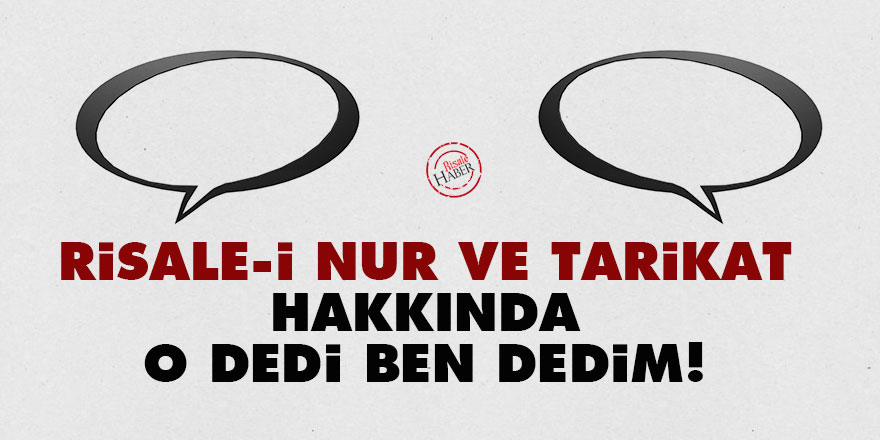 Risale-i Nur ve tarikat hakkında o dedi ben dedim!
