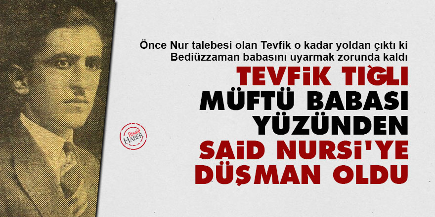 Tevfik Tığlı, müftü babası yüzünden Said Nursi'ye düşman oldu