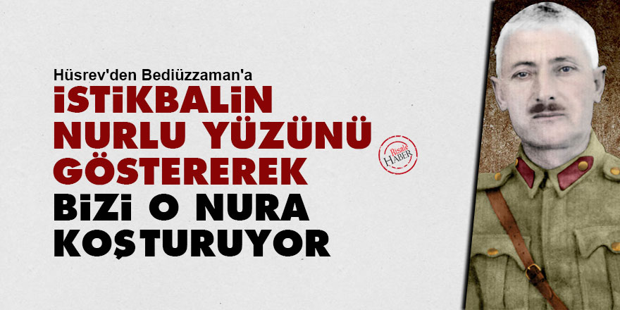 Hüsrev'den Bediüzzaman'a: İstikbalin nurlu yüzünü göstererek bizi o nura koşturuyor