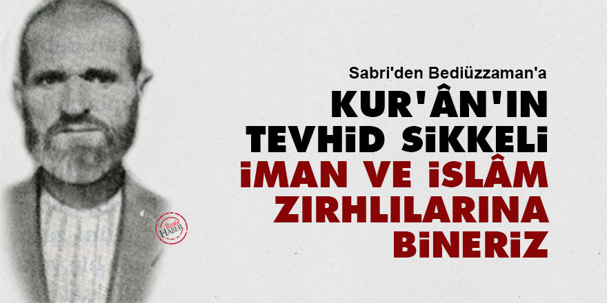 Sabri'den Bediüzzaman'a: Kur'ân'ın tevhid sikkeli iman ve İslâm zırhlılarına bineriz