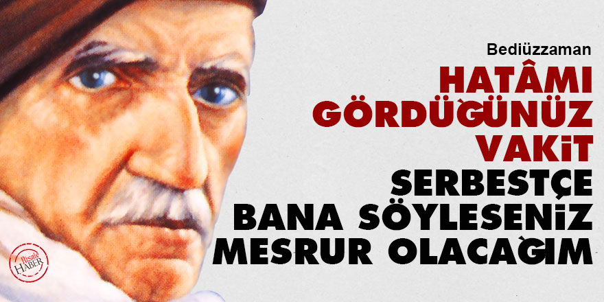 Said Nursi: Hatâmı gördüğünüz vakit serbestçe bana söyleseniz mesrur olacağım