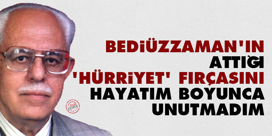 Bediüzzaman'ın attığı 'hürriyet' fırçasını hayatım boyunca unutmadım