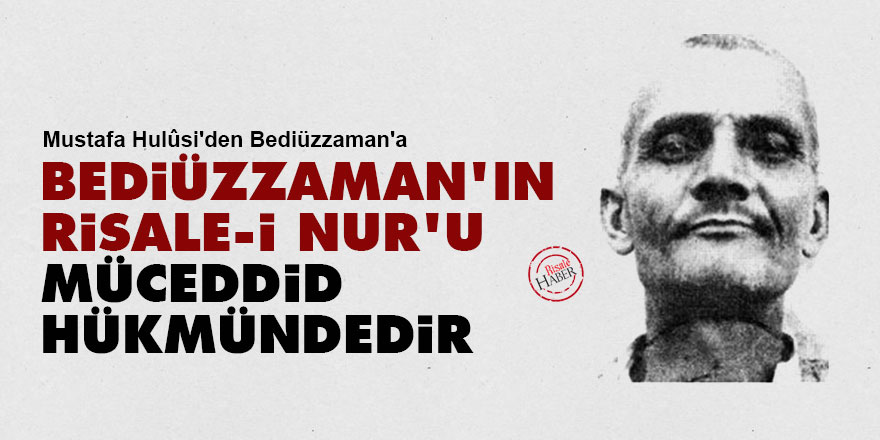Mustafa Hulûsi'den Bediüzzaman'a: Bediüzzaman'ın Risale-i Nur'u müceddid hükmündedir