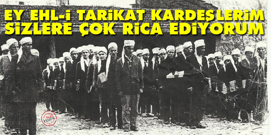 Ey ehl-i tarikat kardeşlerim, bilhassa sizlere çok rica ediyorum