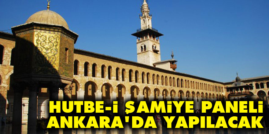 Hutbe-i Şamiye paneli Ankara'da yapılacak