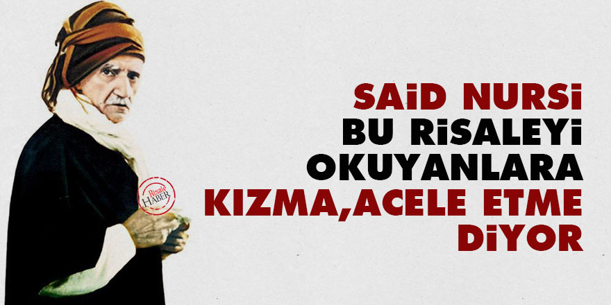 Said Nursi, bu Risaleyi okuyanlara ‘kızma, acele etme’ diyor